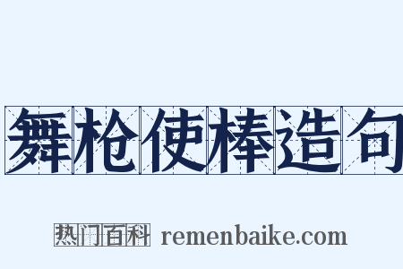 舞枪使棒造句是什么意思的图片